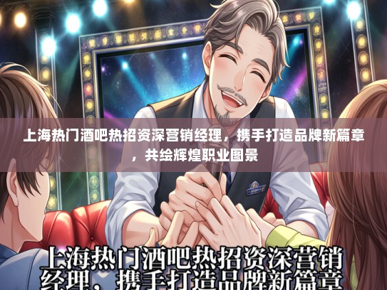 上海热门酒吧热招资深营销经理，携手打造品牌新篇章，共绘辉煌职业图景