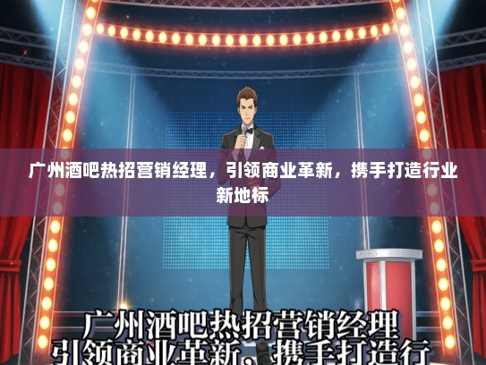 广州酒吧热招营销经理，引领商业革新，携手打造行业新地标