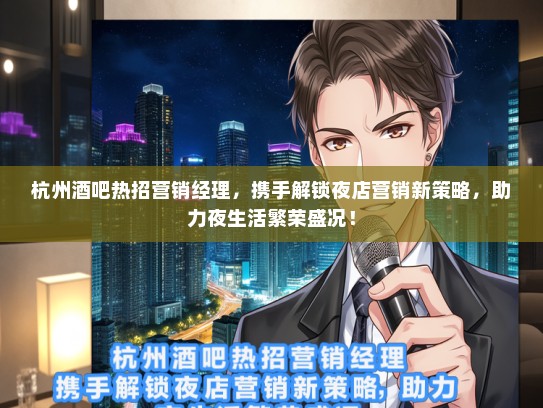 杭州酒吧热招营销经理，携手解锁夜店营销新策略，助力夜生活繁荣盛况！
