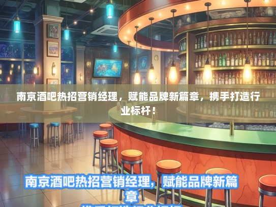 南京酒吧热招营销经理，赋能品牌新篇章，携手打造行业标杆！