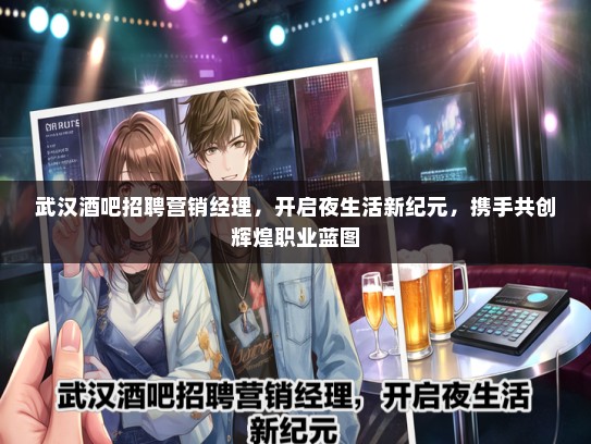 武汉酒吧招聘营销经理，开启夜生活新纪元，携手共创辉煌职业蓝图