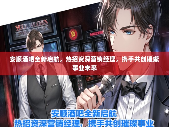 安顺酒吧全新启航，热招资深营销经理，携手共创璀璨事业未来