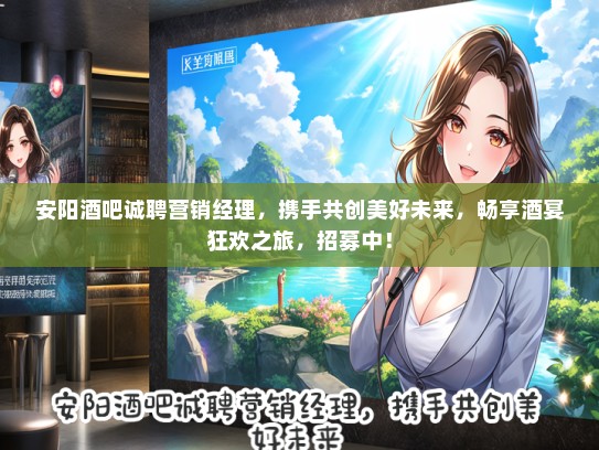 安阳酒吧诚聘营销经理，携手共创美好未来，畅享酒宴狂欢之旅，招募中！