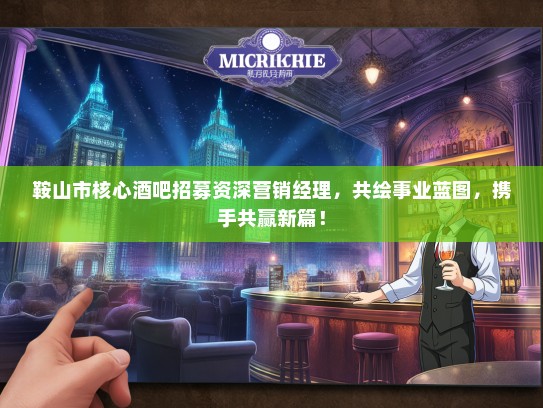 鞍山市核心酒吧招募资深营销经理，共绘事业蓝图，携手共赢新篇！