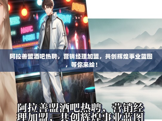 阿拉善盟酒吧热聘，营销经理加盟，共创辉煌事业蓝图，等你来绘！