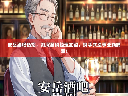 安岳酒吧热招，资深营销经理加盟，携手共绘事业新篇章！