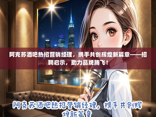 阿克苏酒吧热招营销经理，携手共创辉煌新篇章——招聘启示，助力品牌腾飞！