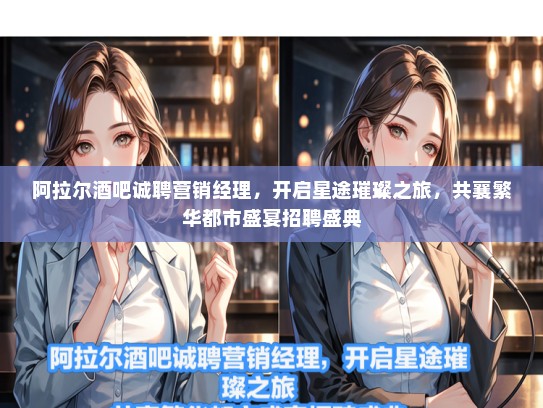 阿拉尔酒吧诚聘营销经理，开启星途璀璨之旅，共襄繁华都市盛宴招聘盛典