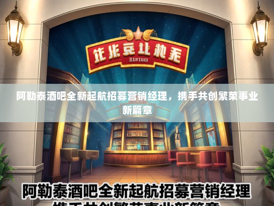 阿勒泰酒吧全新起航招募营销经理，携手共创繁荣事业新篇章