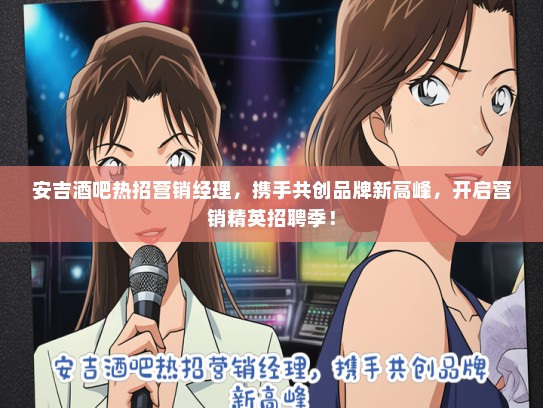 安吉酒吧热招营销经理，携手共创品牌新高峰，开启营销精英招聘季！