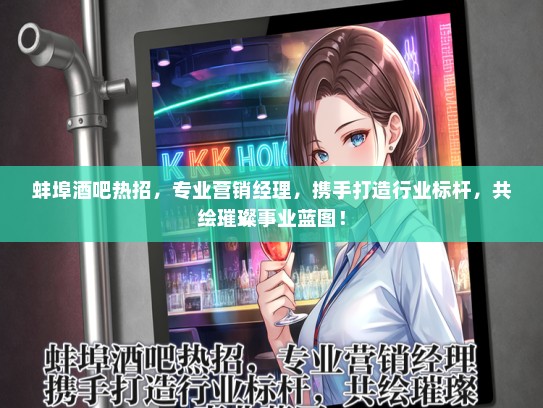蚌埠酒吧热招，专业营销经理，携手打造行业标杆，共绘璀璨事业蓝图！