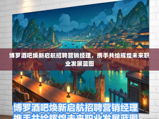 博罗酒吧焕新启航招聘营销经理，携手共绘辉煌未来职业发展蓝图