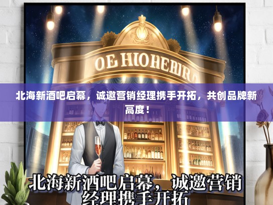 北海新酒吧启幕，诚邀营销经理携手开拓，共创品牌新高度！