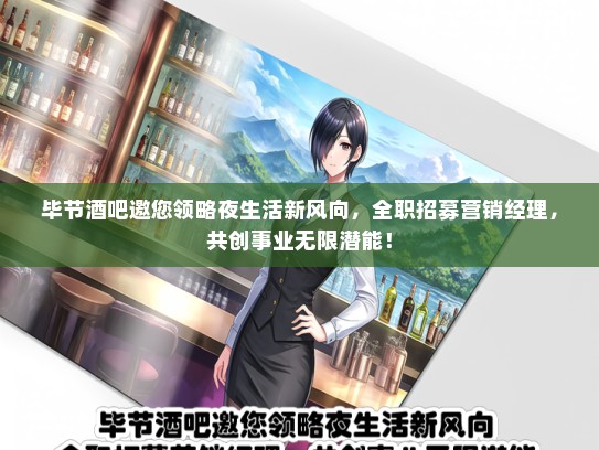 毕节酒吧邀您领略夜生活新风向，全职招募营销经理，共创事业无限潜能！