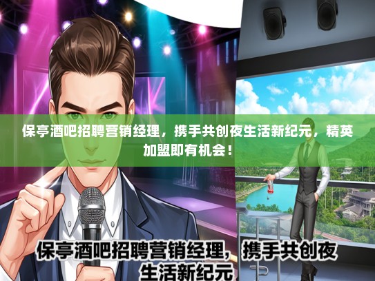 保亭酒吧招聘营销经理，携手共创夜生活新纪元，精英加盟即有机会！