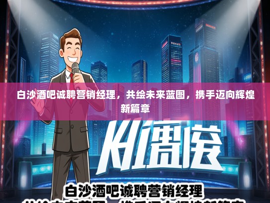 白沙酒吧诚聘营销经理,共绘未来蓝图,携手迈向辉煌新篇章 白沙酒吧诚聘营销经理,共绘未来蓝图,携手迈向辉煌新篇章