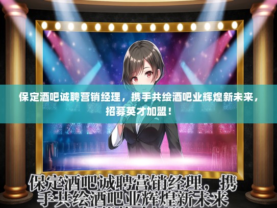 保定酒吧诚聘营销经理，携手共绘酒吧业辉煌新未来，招募英才加盟！