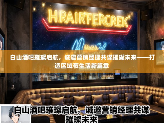白山酒吧璀璨启航，诚邀营销经理共谋璀璨未来——打造区域夜生活新篇章