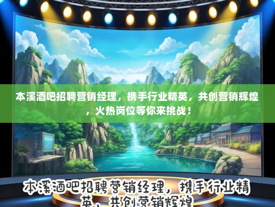 本溪酒吧招聘营销经理，携手行业精英，共创营销辉煌，火热岗位等你来挑战！