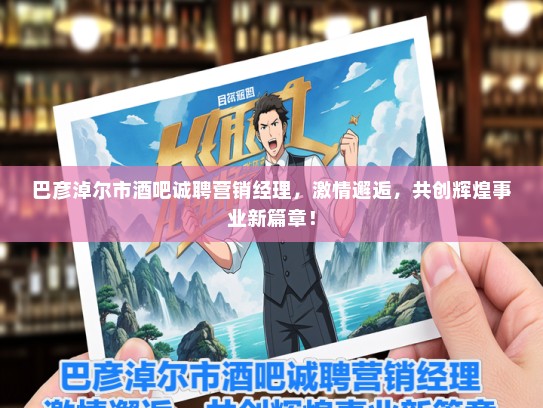 巴彦淖尔市酒吧诚聘营销经理，激情邂逅，共创辉煌事业新篇章！