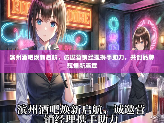 滨州酒吧焕新启航，诚邀营销经理携手助力，共创品牌辉煌新篇章