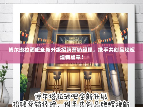 博尔塔拉酒吧全新升级招聘营销经理，携手共创品牌辉煌新篇章！