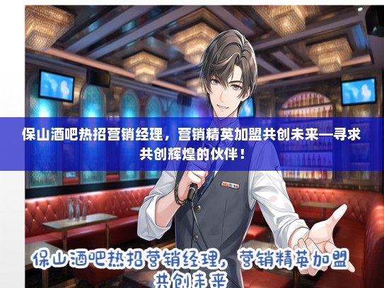 保山酒吧热招营销经理，营销精英加盟共创未来—寻求共创辉煌的伙伴！