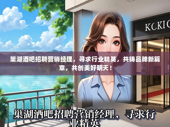 巢湖酒吧招聘营销经理，寻求行业精英，共铸品牌新篇章，共创美好明天！