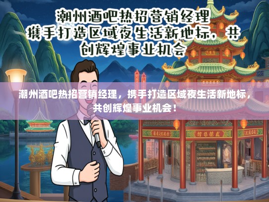 潮州酒吧热招营销经理，携手打造区域夜生活新地标，共创辉煌事业机会！