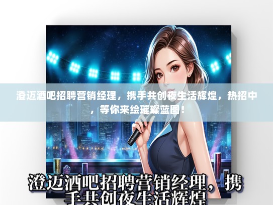 澄迈酒吧招聘营销经理，携手共创夜生活辉煌，热招中，等你来绘璀璨蓝图！