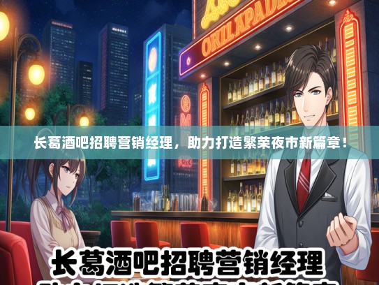 长葛酒吧招聘营销经理，助力打造繁荣夜市新篇章！