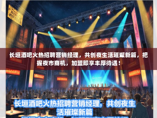 长垣酒吧火热招聘营销经理，共创夜生活璀璨新篇，把握夜市商机，加盟即享丰厚待遇！