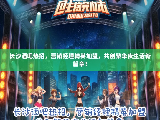 长沙酒吧热招，营销经理精英加盟，共创繁华夜生活新篇章！