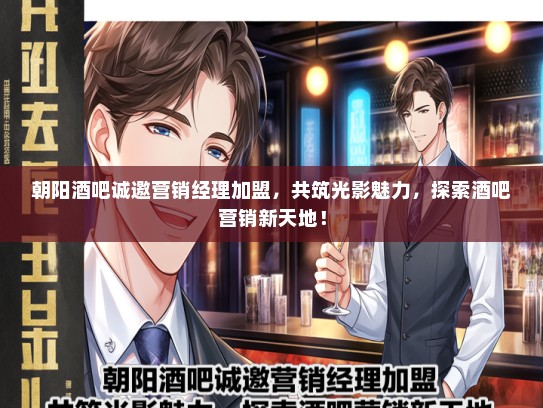 朝阳酒吧诚邀营销经理加盟，共筑光影魅力，探索酒吧营销新天地！