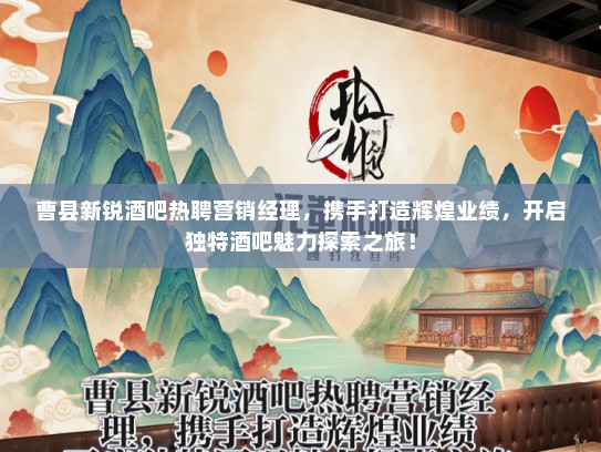 曹县新锐酒吧热聘营销经理，携手打造辉煌业绩，开启独特酒吧魅力探索之旅！