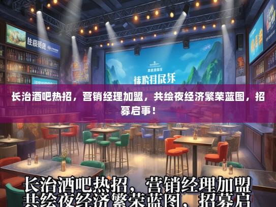 长治酒吧热招，营销经理加盟，共绘夜经济繁荣蓝图，招募启事！