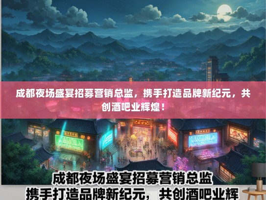 成都夜场盛宴招募营销总监，携手打造品牌新纪元，共创酒吧业辉煌！