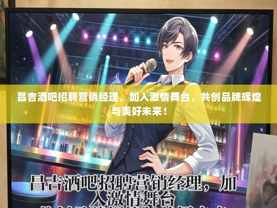 昌吉酒吧招聘营销经理，加入激情舞台，共创品牌辉煌与美好未来！
