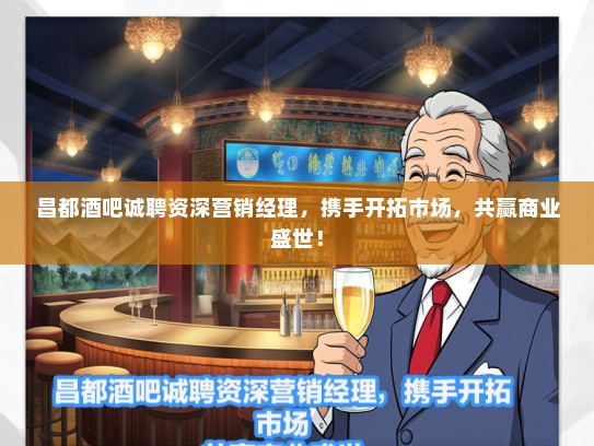 昌都酒吧诚聘资深营销经理，携手开拓市场，共赢商业盛世！