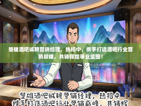 楚雄酒吧诚聘营销经理，热招中，携手打造酒吧行业营销巅峰，共铸辉煌事业蓝图！