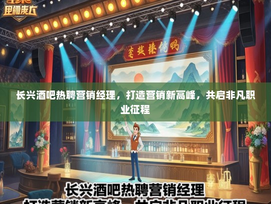 长兴酒吧热聘营销经理，打造营销新高峰，共启非凡职业征程