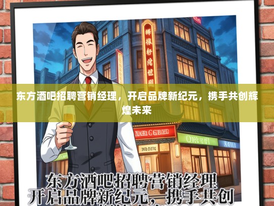 东方酒吧招聘营销经理，开启品牌新纪元，携手共创辉煌未来