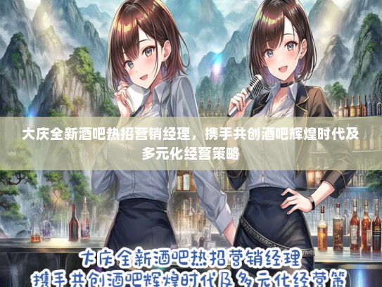 大庆全新酒吧热招营销经理，携手共创酒吧辉煌时代及多元化经营策略
