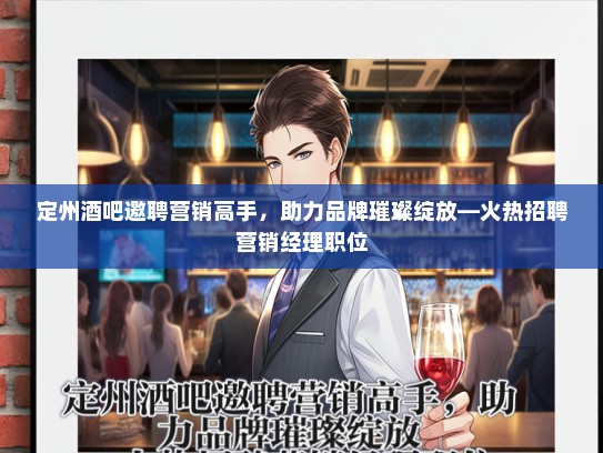 定州酒吧邀聘营销高手，助力品牌璀璨绽放—火热招聘营销经理职位
