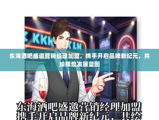东海酒吧盛邀营销经理加盟，携手开启品牌新纪元，共绘辉煌发展蓝图