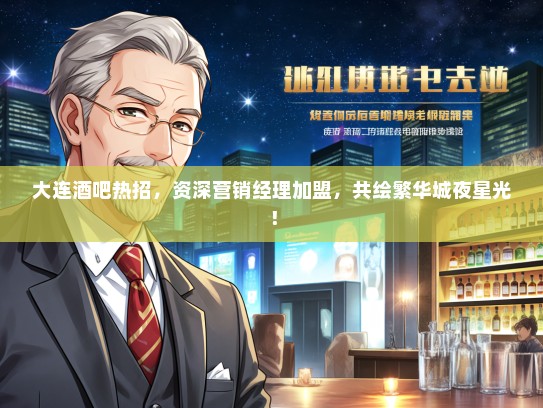 大连酒吧热招，资深营销经理加盟，共绘繁华城夜星光！