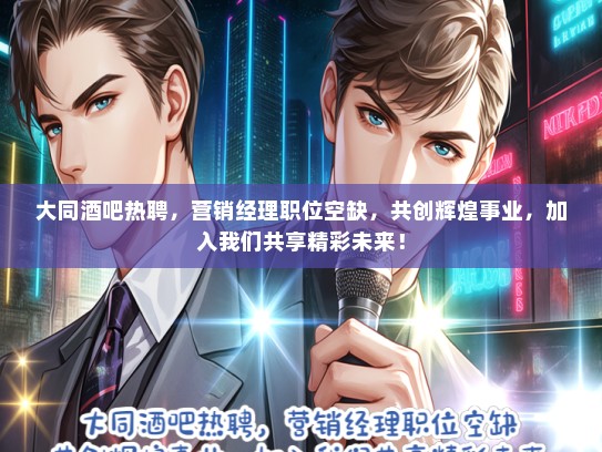 大同酒吧热聘，营销经理职位空缺，共创辉煌事业，加入我们共享精彩未来！