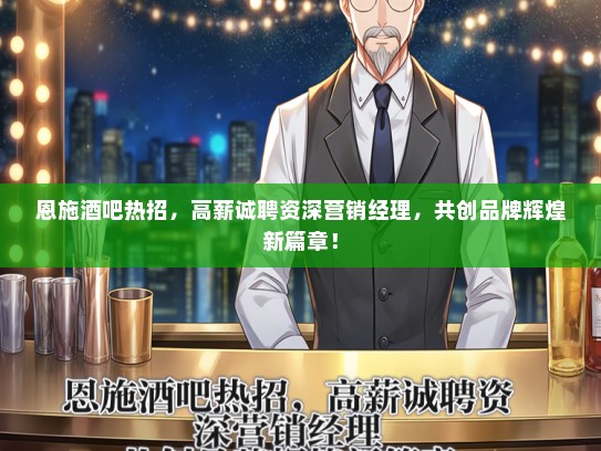 恩施酒吧热招，高薪诚聘资深营销经理，共创品牌辉煌新篇章！
