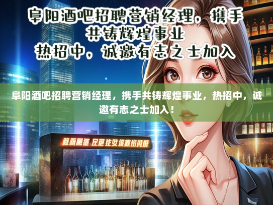 阜阳酒吧招聘营销经理，携手共铸辉煌事业，热招中，诚邀有志之士加入！