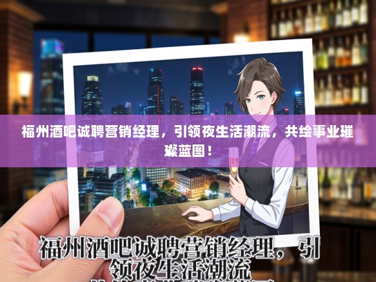 福州酒吧诚聘营销经理，引领夜生活潮流，共绘事业璀璨蓝图！